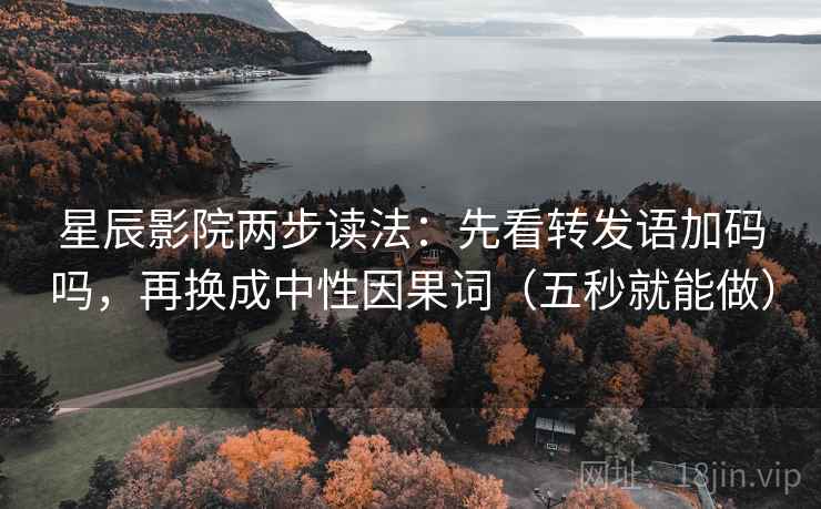 星辰影院两步读法:先看转发语加码吗,再换成中性因果词(五秒就能做) 星辰影院两步读法:先看转发语加码吗,再换成中性因果词(五秒就能做)