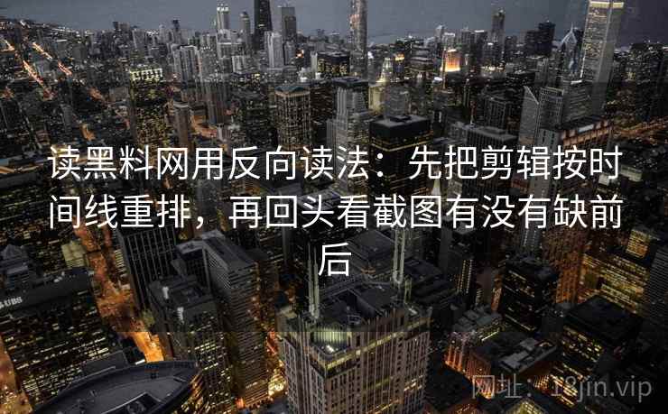 读黑料网用反向读法：先把剪辑按时间线重排，再回头看截图有没有缺前后