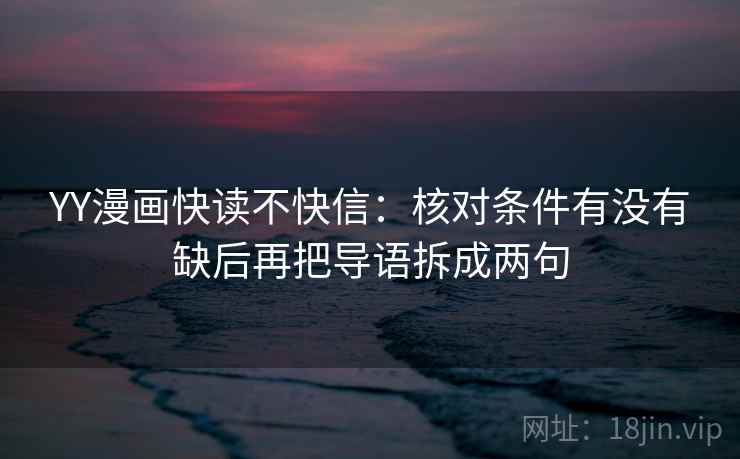 YY漫画快读不快信：核对条件有没有缺后再把导语拆成两句