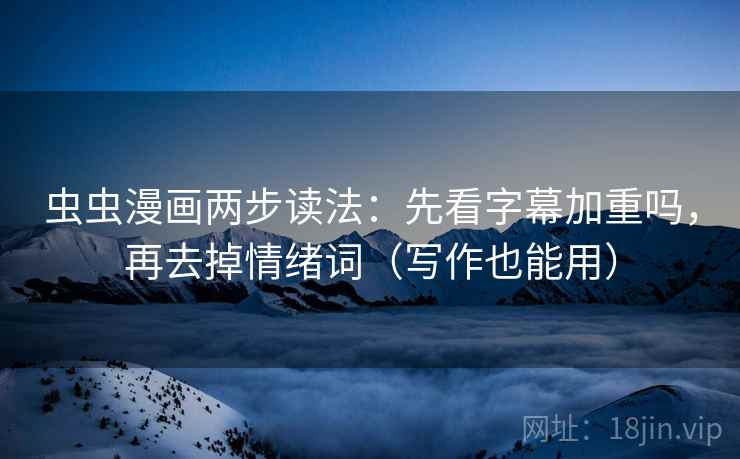 虫虫漫画两步读法：先看字幕加重吗，再去掉情绪词（写作也能用）