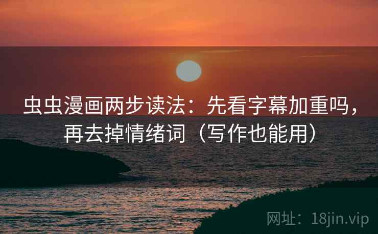 虫虫漫画两步读法：先看字幕加重吗，再去掉情绪词（写作也能用）