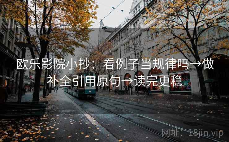 欧乐影院小抄：看例子当规律吗→做补全引用原句→读完更稳