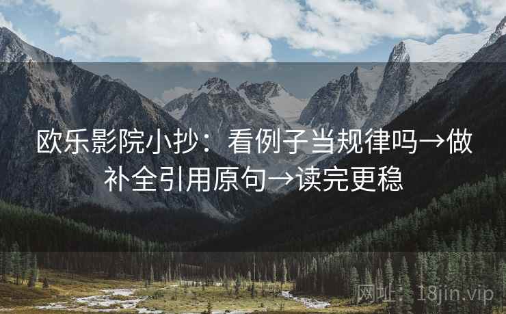 欧乐影院小抄：看例子当规律吗→做补全引用原句→读完更稳