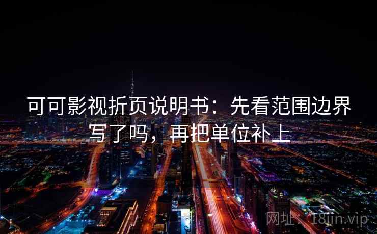 可可影视折页说明书：先看范围边界写了吗，再把单位补上