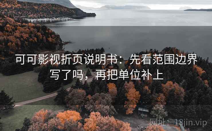 可可影视折页说明书：先看范围边界写了吗，再把单位补上