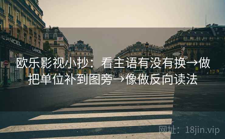 欧乐影视小抄：看主语有没有换→做把单位补到图旁→像做反向读法