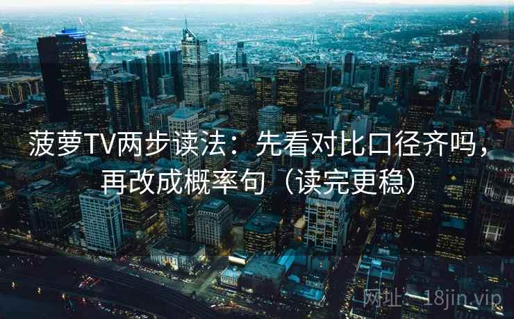 菠萝TV两步读法：先看对比口径齐吗，再改成概率句（读完更稳）