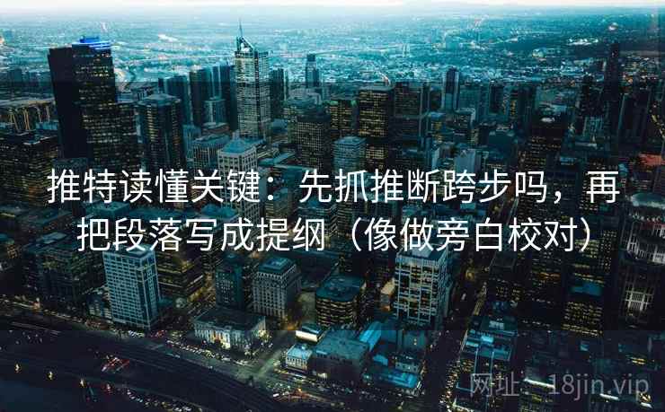 推特读懂关键：先抓推断跨步吗，再把段落写成提纲（像做旁白校对）