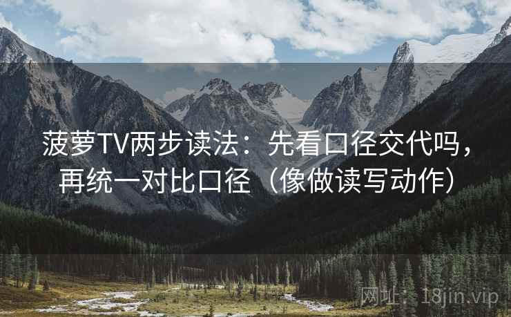 菠萝TV两步读法：先看口径交代吗，再统一对比口径（像做读写动作）