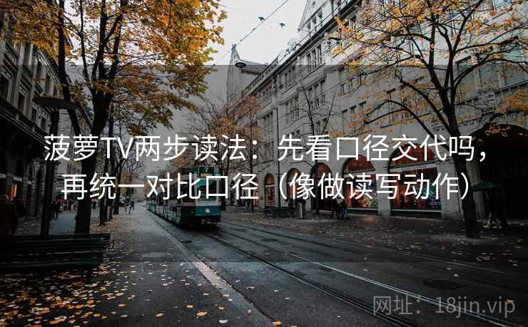 菠萝TV两步读法：先看口径交代吗，再统一对比口径（像做读写动作）