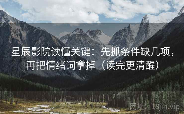 星辰影院读懂关键：先抓条件缺几项，再把情绪词拿掉（读完更清醒）