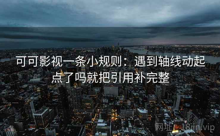 可可影视一条小规则：遇到轴线动起点了吗就把引用补完整