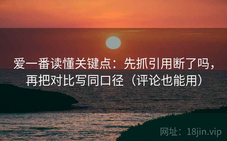 爱一番读懂关键点：先抓引用断了吗，再把对比写同口径（评论也能用）