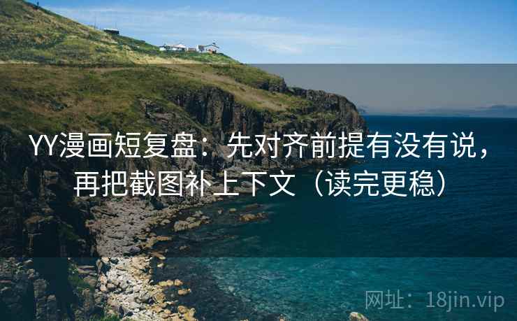 YY漫画短复盘：先对齐前提有没有说，再把截图补上下文（读完更稳）