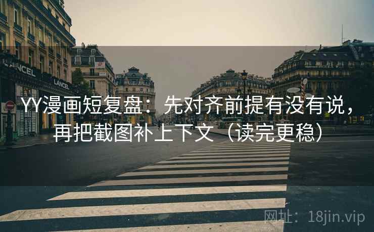 YY漫画短复盘：先对齐前提有没有说，再把截图补上下文（读完更稳）