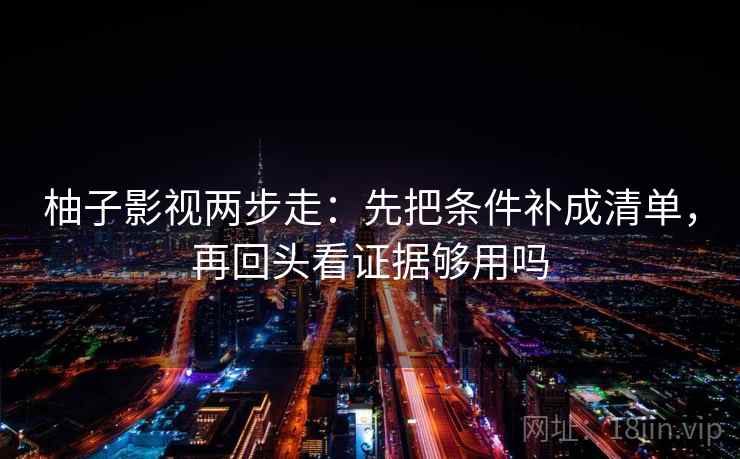 柚子影视两步走：先把条件补成清单，再回头看证据够用吗