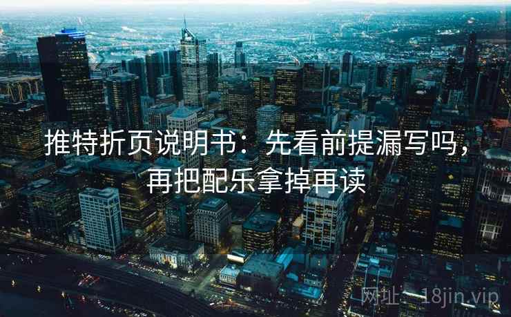 推特折页说明书：先看前提漏写吗，再把配乐拿掉再读