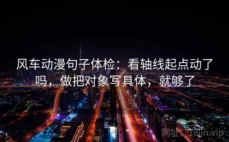 风车动漫句子体检：看轴线起点动了吗，做把对象写具体，就够了