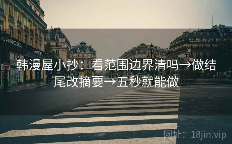韩漫屋小抄：看范围边界清吗→做结尾改摘要→五秒就能做