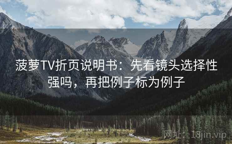菠萝TV折页说明书：先看镜头选择性强吗，再把例子标为例子