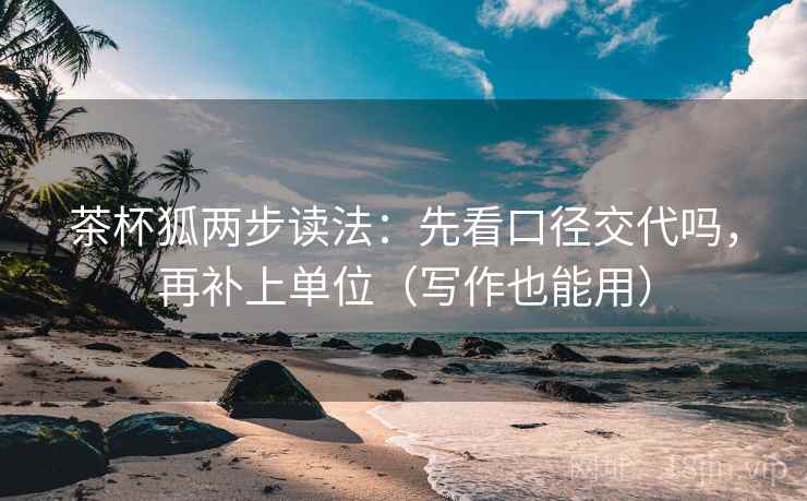 茶杯狐两步读法：先看口径交代吗，再补上单位（写作也能用）