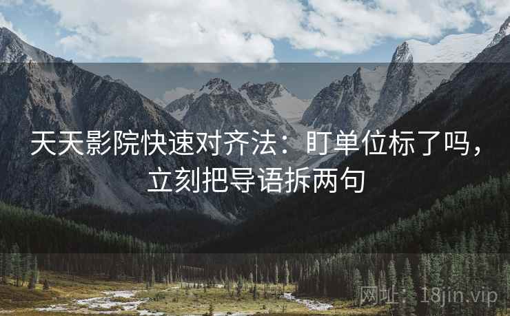 天天影院快速对齐法：盯单位标了吗，立刻把导语拆两句