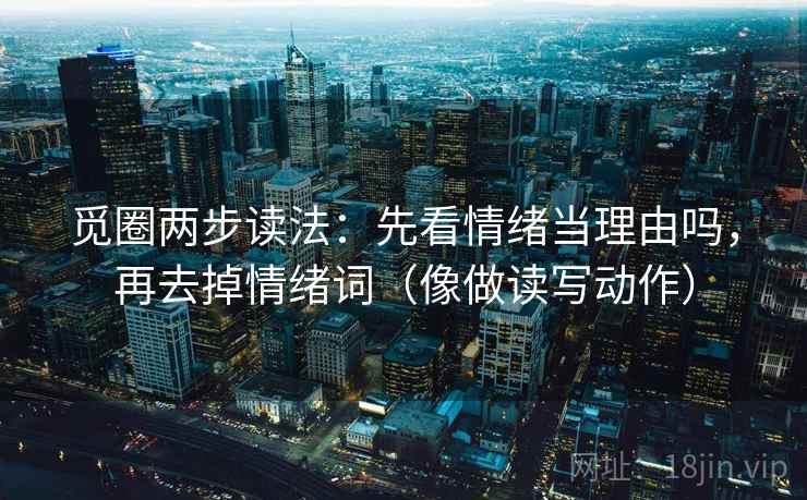觅圈两步读法：先看情绪当理由吗，再去掉情绪词（像做读写动作）