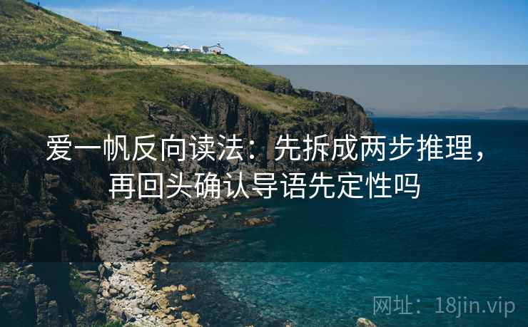 爱一帆反向读法：先拆成两步推理，再回头确认导语先定性吗