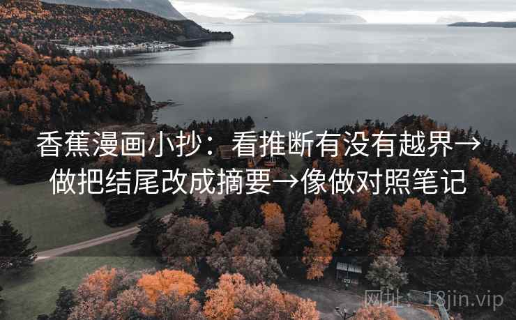 香蕉漫画小抄：看推断有没有越界→做把结尾改成摘要→像做对照笔记