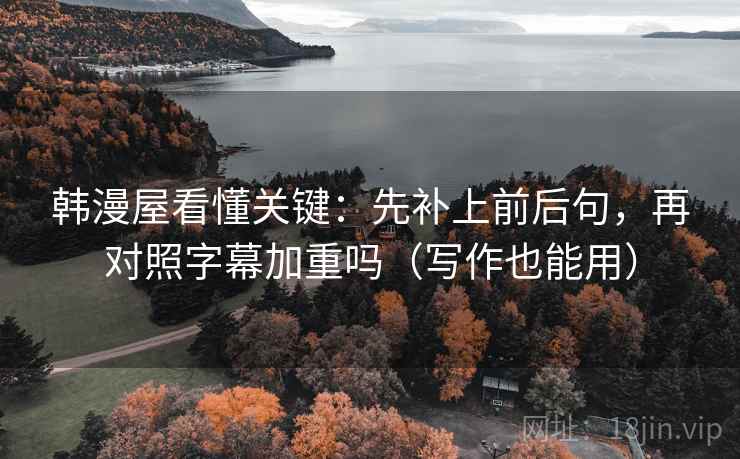 韩漫屋看懂关键：先补上前后句，再对照字幕加重吗（写作也能用）