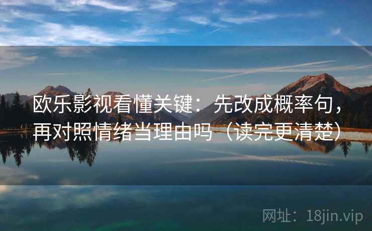 欧乐影视看懂关键：先改成概率句，再对照情绪当理由吗（读完更清楚）