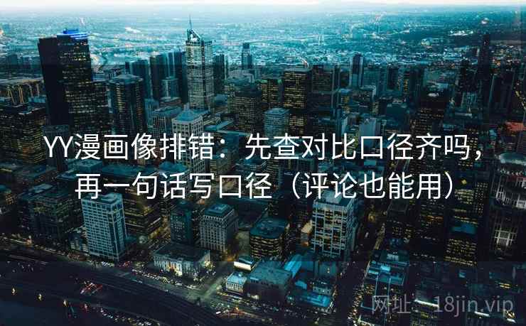 YY漫画像排错：先查对比口径齐吗，再一句话写口径（评论也能用）