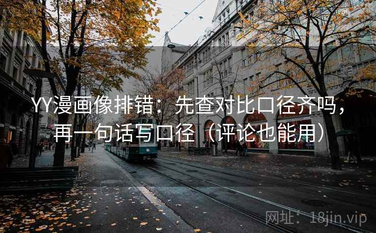 YY漫画像排错：先查对比口径齐吗，再一句话写口径（评论也能用）