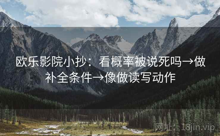 欧乐影院小抄：看概率被说死吗→做补全条件→像做读写动作