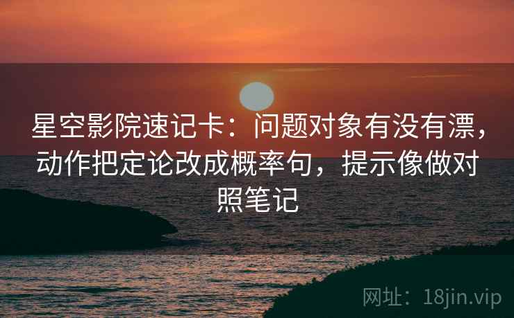 星空影院速记卡：问题对象有没有漂，动作把定论改成概率句，提示像做对照笔记