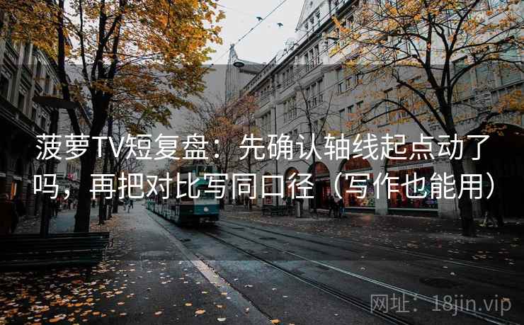 神马电影像排错：先查轴线起点动了吗，再把段落写成提纲（读完更稳）