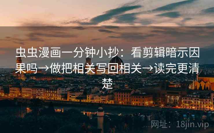 虫虫漫画一分钟小抄：看剪辑暗示因果吗→做把相关写回相关→读完更清楚